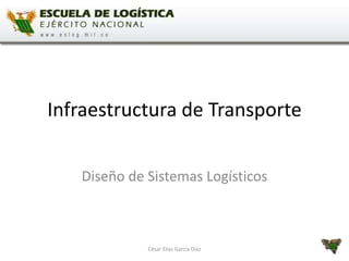 Infraestructura de Transporte
César Elías García Díaz
Diseño de Sistemas Logísticos
 