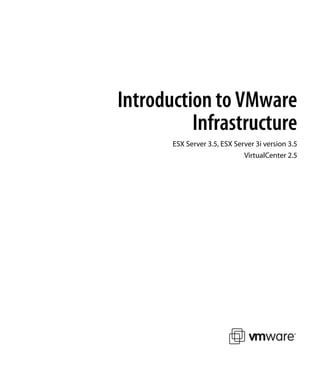 Introduction to VMware
          Infrastructure
       ESX Server 3.5, ESX Server 3i version 3.5
                              VirtualCenter 2.5
 