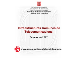 Infraestructures Comunes de
     Telecomunicacions
         Octubre de 2007




 www.gencat.cat/societatdelainformacio