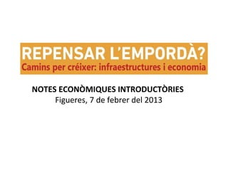 NOTES ECONÒMIQUES INTRODUCTÒRIES
Figueres, 7 de febrer del 2013
 