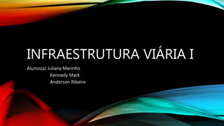 INFRAESTRUTURA VIÁRIA I
Alunos(a) Juliana Marinho
Kennedy Mark
Anderson Ribeiro
 