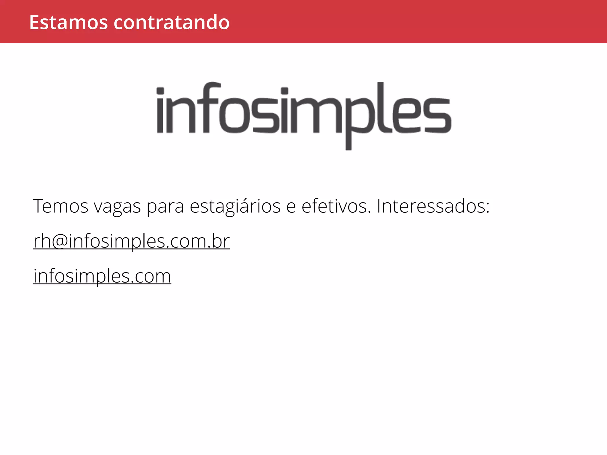 Estamos contratando 
Temos vagas para estagiários e efetivos. Interessados: 
rh@infosimples.com.br 
infosimples.com 
 
