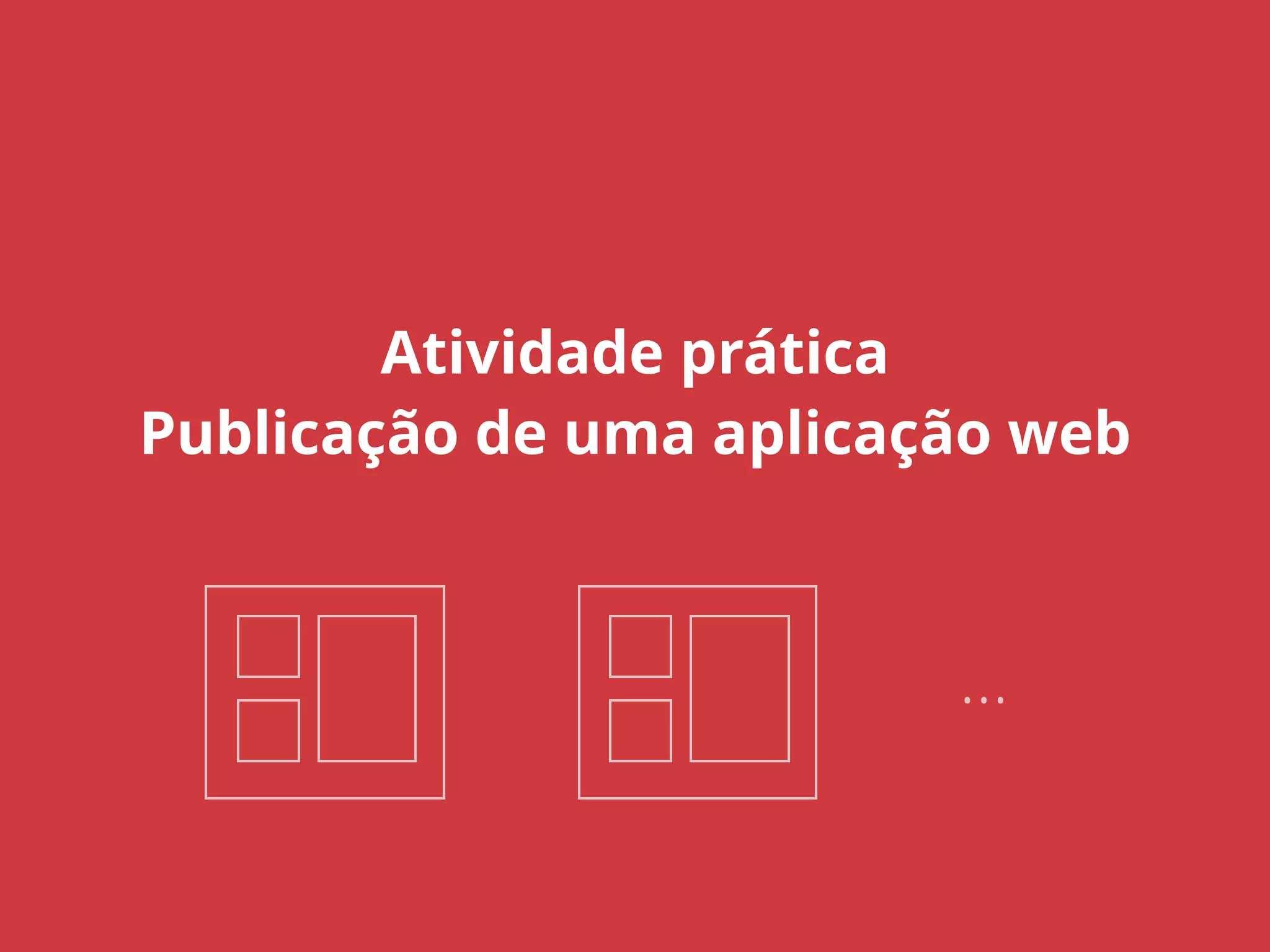 Atividade prática 
Publicação de uma aplicação web 
… 
 