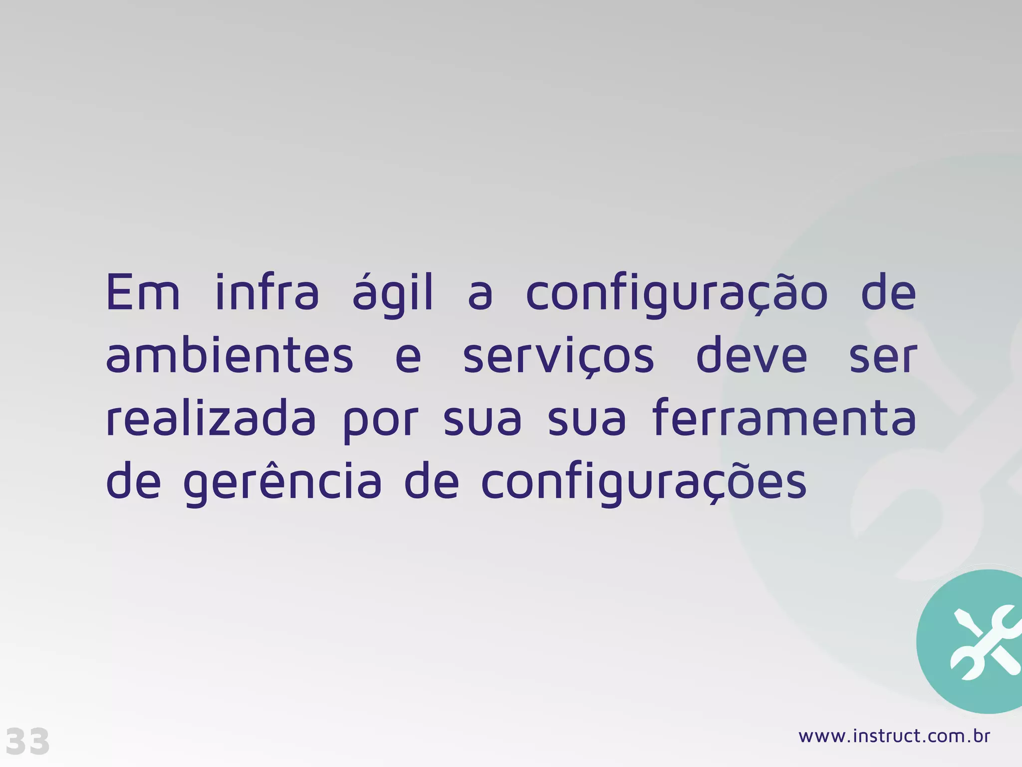 33
Em infra ágil a configuração de
ambientes e serviços deve ser
realizada por sua sua ferramenta
de gerência de configurações
www.instruct.com.br
 