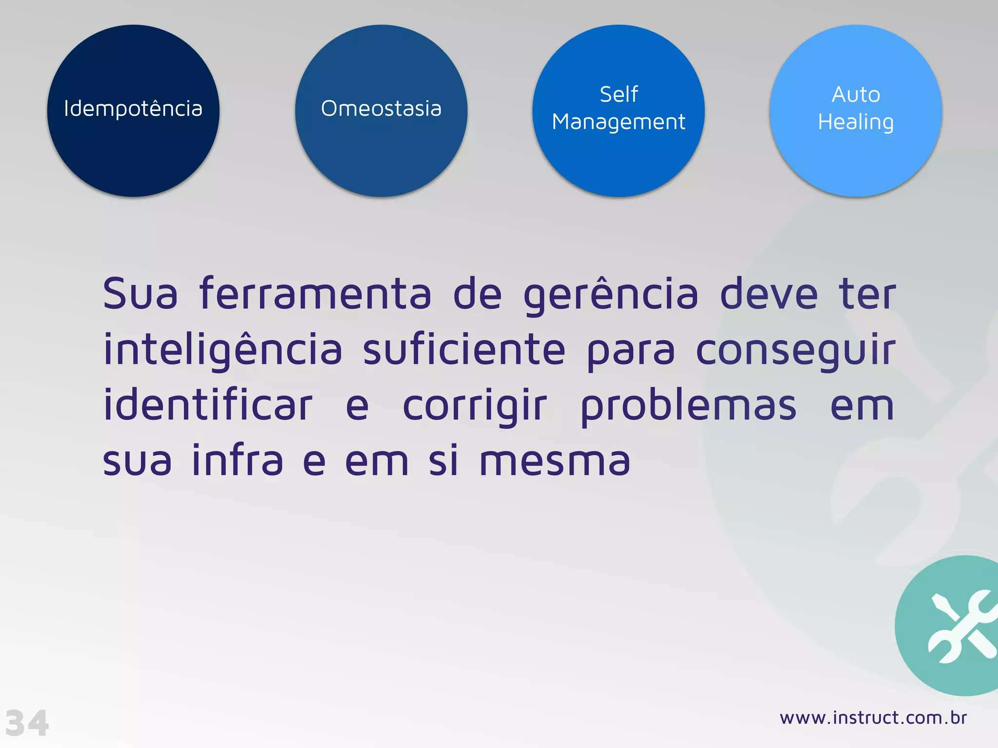 34
Sua ferramenta de gerência deve ter
inteligência suficiente para conseguir
identificar e corrigir problemas em
sua infra e em si mesma
www.instruct.com.br
OmeostasiaIdempotência
Self
Management
Auto
Healing
 