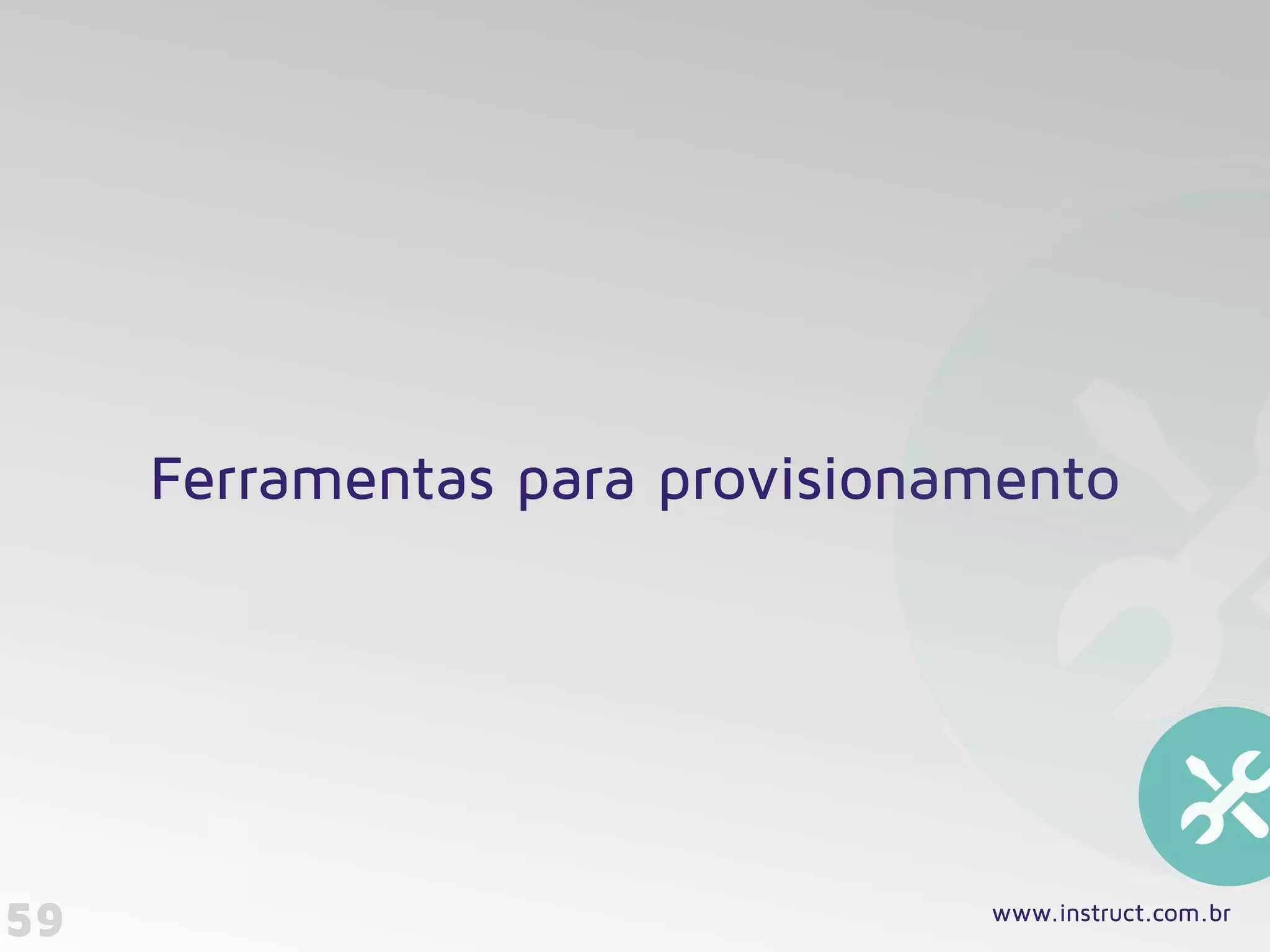 59
Ferramentas para provisionamento
www.instruct.com.br
 