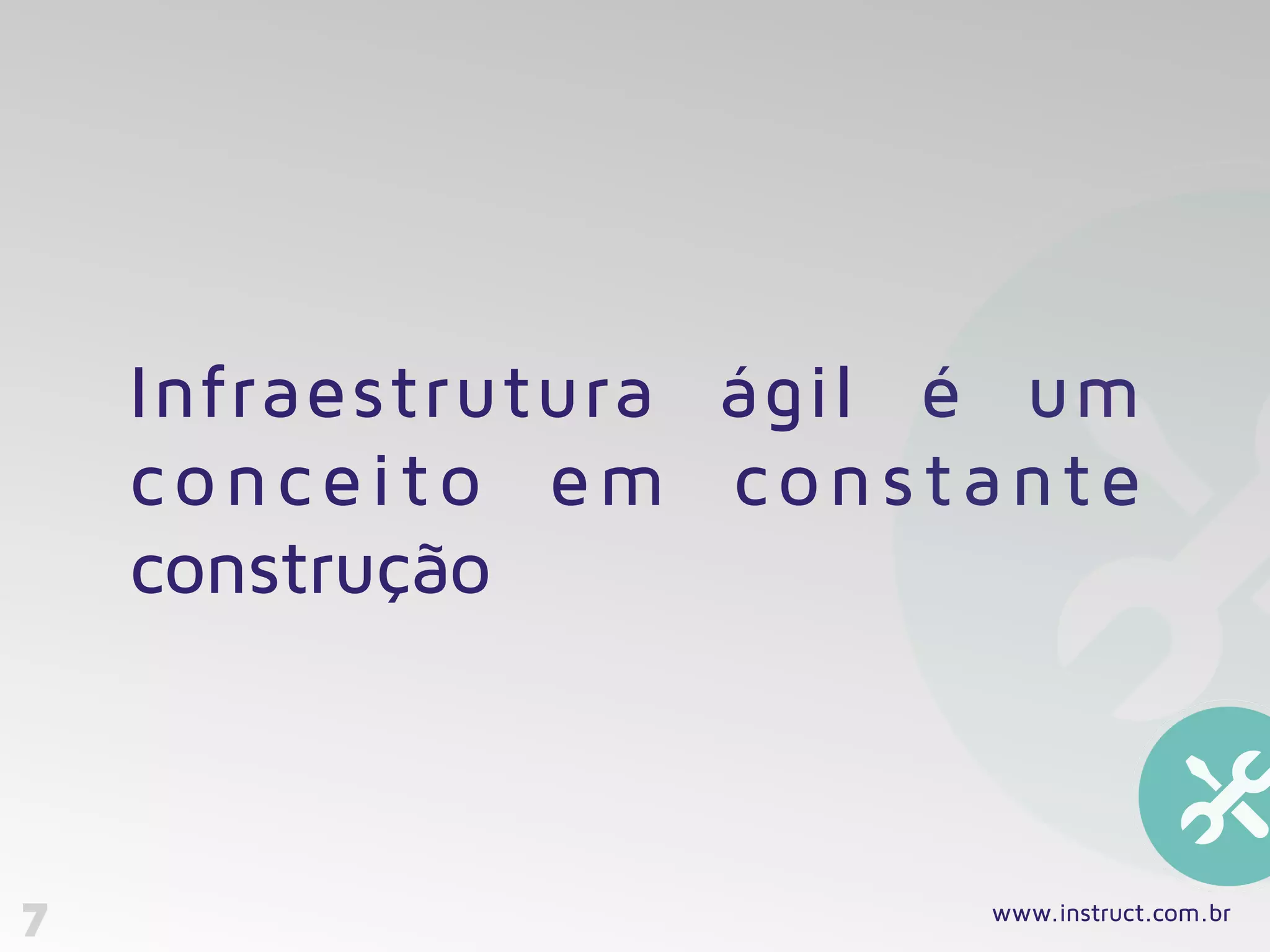 7
Infraestrutura ágil é um
conceito em constante
construção
www.instruct.com.br
 