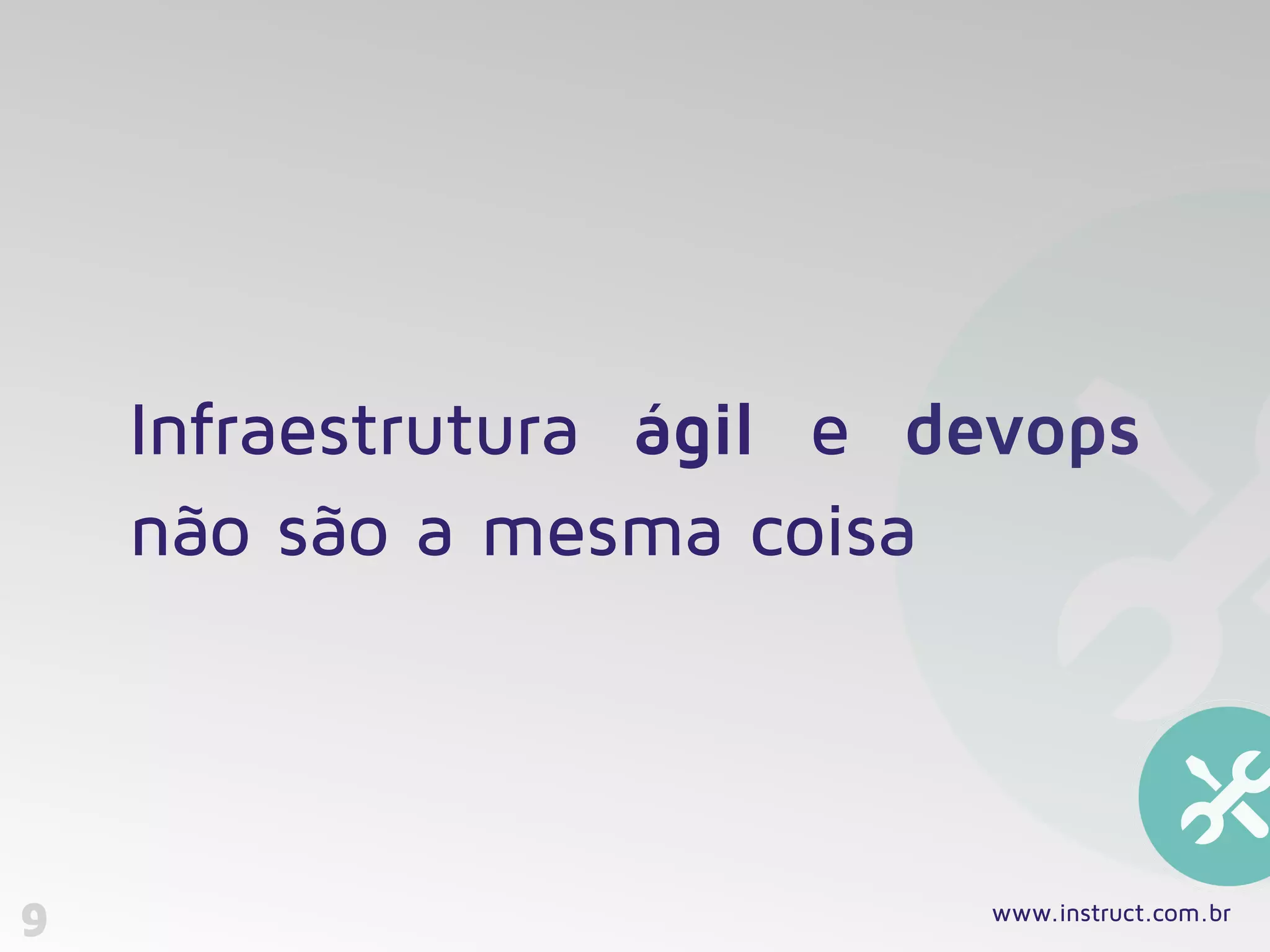 Infraestrutura ágil e devops
não são a mesma coisa
9 www.instruct.com.br
 