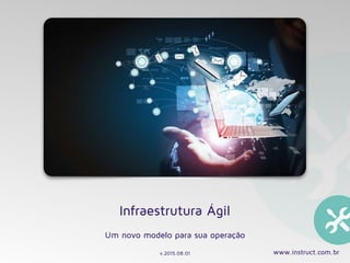 www.instruct.com.br
Infraestrutura Ágil
Um novo modelo para sua operação
v.2015.08.01
 