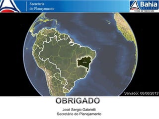 Salvador, 08/08/2013’
José Sergio Gabrielli
Secretário do Planejamento
 