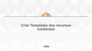 Criar Templates dos recursos
existentes
 