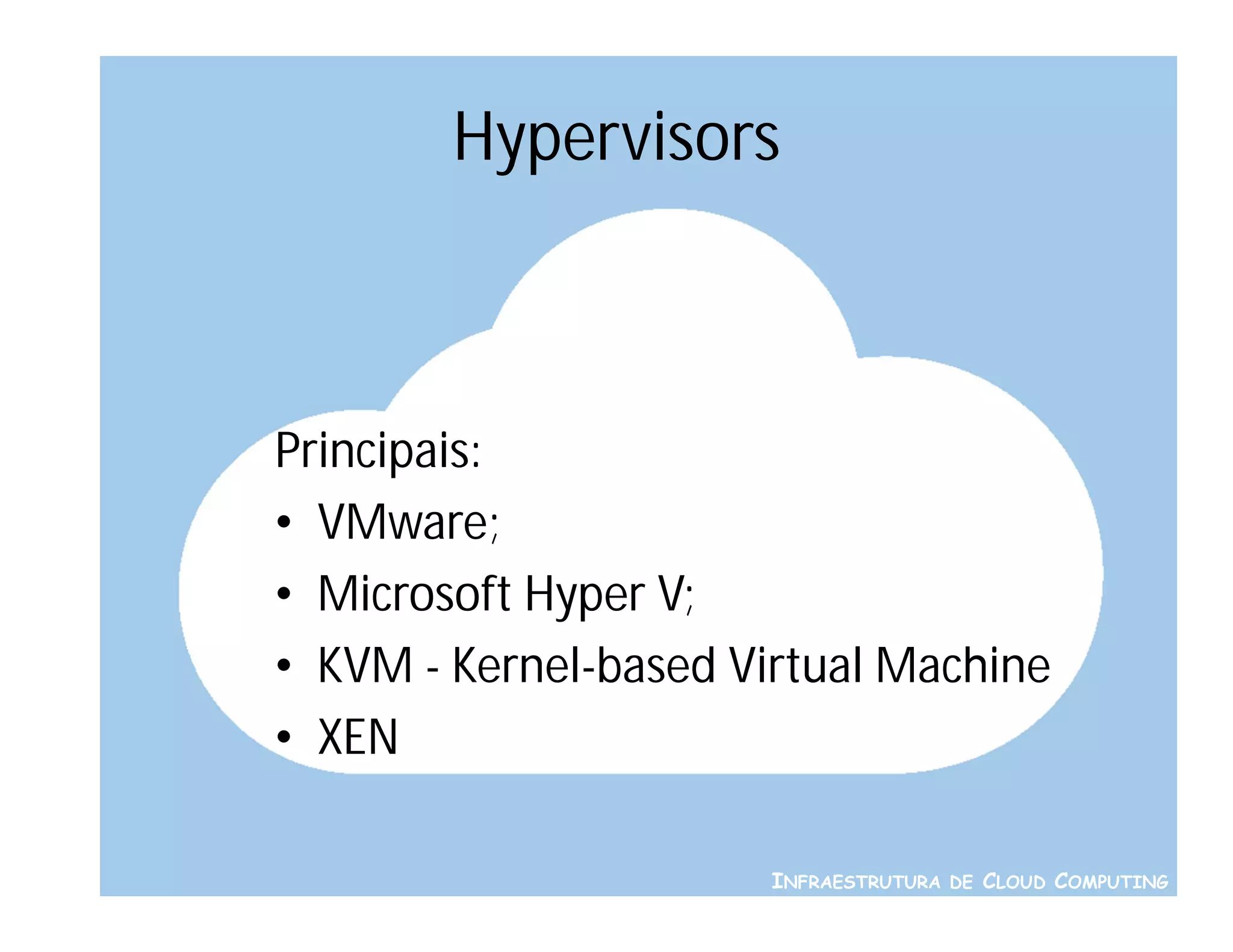 Hypervisors



Principais:
• VMware;
• Microsoft Hyper V;
• KVM - Kernel-based Virtual Machine
• XEN

                       INFRAESTRUTURA DE CLOUD COMPUTING
 