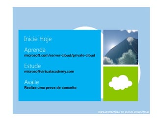 microsoft.com/server-cloud/private-cloud



microsoftvirtualacademy.com



Realize uma prova de conceito




                                           INFRAESTRUTURA DE CLOUD COMPUTING
 