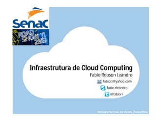 Infraestrutura de Cloud Computing
                   Fabio Robson Leandro
                         fabiorl@yahoo.com   .




                            fabio.rleandro   .




                              @fabiorl       .




                      INFRAESTRUTURA DE CLOUD COMPUTING
 