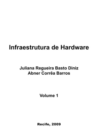 Infraestrutura de Hardware


   Juliana Regueira Basto Diniz
       Abner Corrêa Barros




            Volume 1




           Recife, 2009
 
