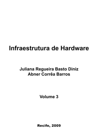 Infraestrutura de Hardware


   Juliana Regueira Basto Diniz
       Abner Corrêa Barros




            Volume 3




           Recife, 2009
 