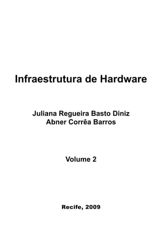 Infraestrutura de Hardware


   Juliana Regueira Basto Diniz
       Abner Corrêa Barros




            Volume 2




           Recife, 2009
 