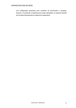 INFRAESTRUTURA DE REDE
SENAI SUÍÇO - BRASILEIRA 71
uma configuração apropriada para conexões de transmissão e recepção.
Quando o cruzamento é requerido para certas aplicações, as mesmas deverão
ser providas externamente ao sistema de cabeamento.
 