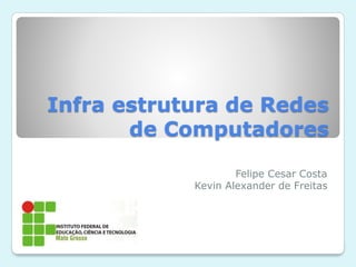 Infra estrutura de Redes
de Computadores
Felipe Cesar Costa
Kevin Alexander de Freitas
 