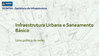 SEINFRA - Secretaria da Infraestrutura
Infraestrutura Urbana e Saneamento
Básico
Uma política de redes
SEINFRA - Secretaria da Infraestrutura
 