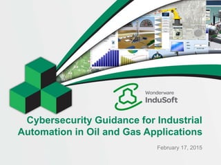 Cybersecurity Guidance for Industrial
Automation in Oil and Gas Applications
February 17, 2015
 