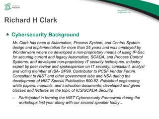 Richard H Clark
Cybersecurity Background
Mr. Clark has been in Automation, Process System, and Control System
design and i...