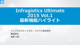 Infragistics Ultimate
2015 Vol.1
最新機能ハイライト
インフラジスティックス・ジャパン株式会社
製品担当
池原 大然
 