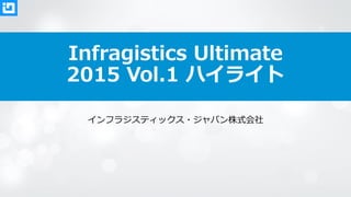 Infragistics Ultimate
2015 Vol.1 ハイライト
インフラジスティックス・ジャパン株式会社
 