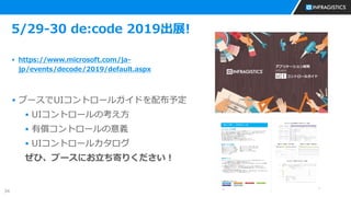 34
5/29-30 de:code 2019出展!
▪ https://www.microsoft.com/ja-
jp/events/decode/2019/default.aspx
▪ ブースでUIコントロールガイドを配布予定
▪ UIコントロールの考え方
▪ 有償コントロールの意義
▪ UIコントロールカタログ
ぜひ、ブースにお立ち寄りください！
 
