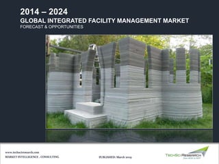 GLOBAL INTEGRATED FACILITY MANAGEMENT MARKET
FORECAST & OPPORTUNITIES
2014 – 2024
MARKET INTELLIGENCE . CONSULTING
www.techsciresearch.com
PUBLISHED: March 2019
 