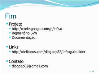 Fim Projeto http://code.google.com/p/infra/ Repositório SVN Documentação Links http://delicious.com/diogoap82/infraguibuilder Contato [email_address]  /18 