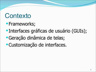 Contexto Frameworks; Interfaces gráficas de usuário (GUIs); Geração dinâmica de telas; Customização de interfaces. 