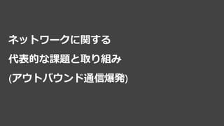 ネットワークに関する
代表的な課題と取り組み
(アウトバウンド通信爆発)
 
