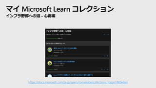 マイ Microsoft Learn コレクション
インフラ野郎への道 – 心得編
https://docs.microsoft.com/ja-jp/users/tomakabe/collections/rqqps18k0eden
 