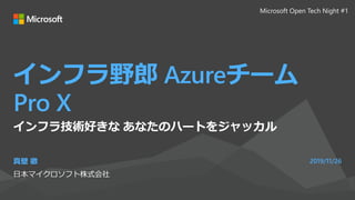 インフラ野郎 Azureチーム
Pro X
真壁 徹
日本マイクロソフト株式会社
2019/11/26
インフラ技術好きな あなたのハートをジャッカル
Microsoft Open Tech Night #1
 