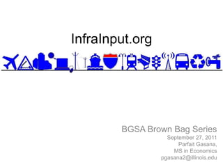 InfraInput.org




        BGSA Brown Bag Series
                   September 27, 2011
                       Parfait Gasana,
                     MS in Economics
                 pgasana2@illinois.edu
 