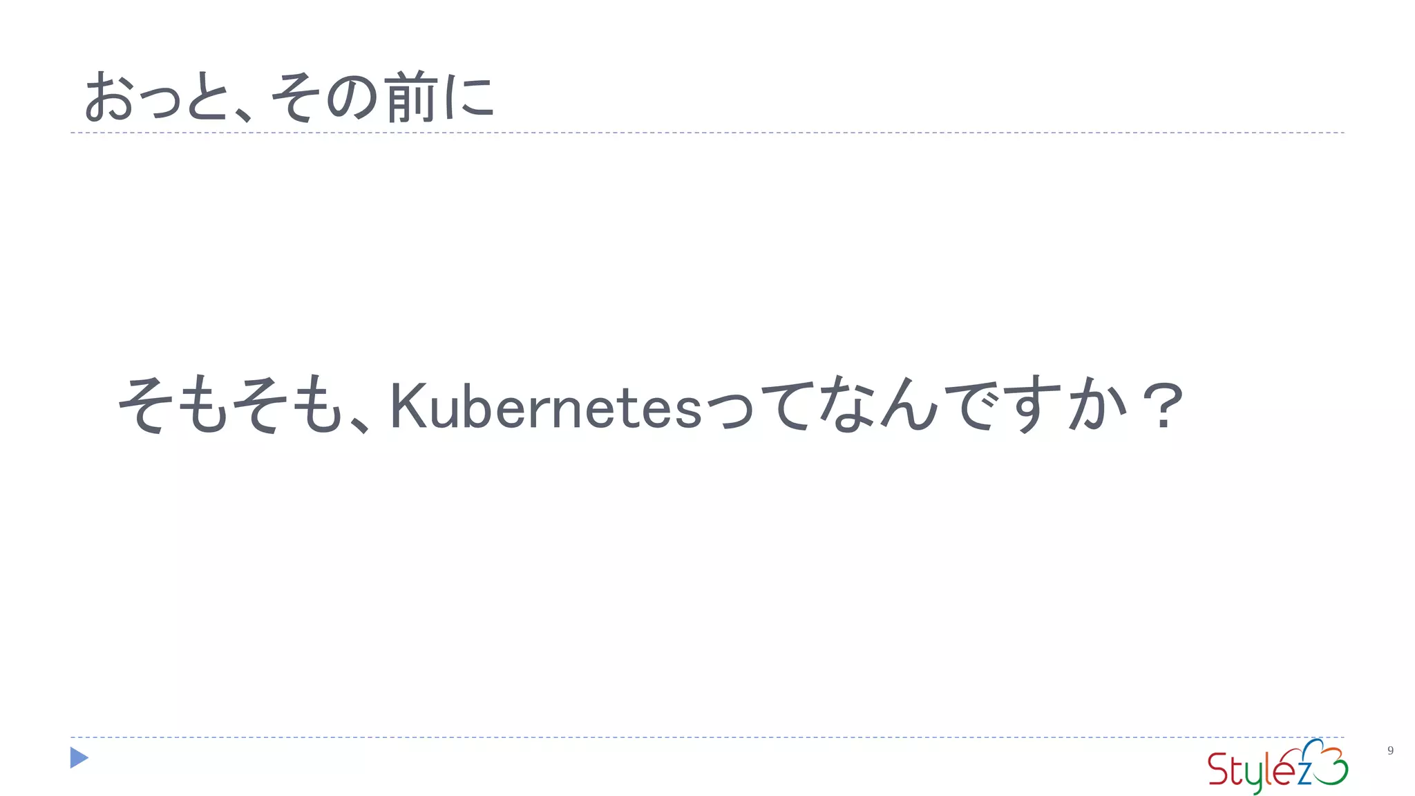 おっと、その前に
9
そもそも、Kubernetesってなんですか？
 