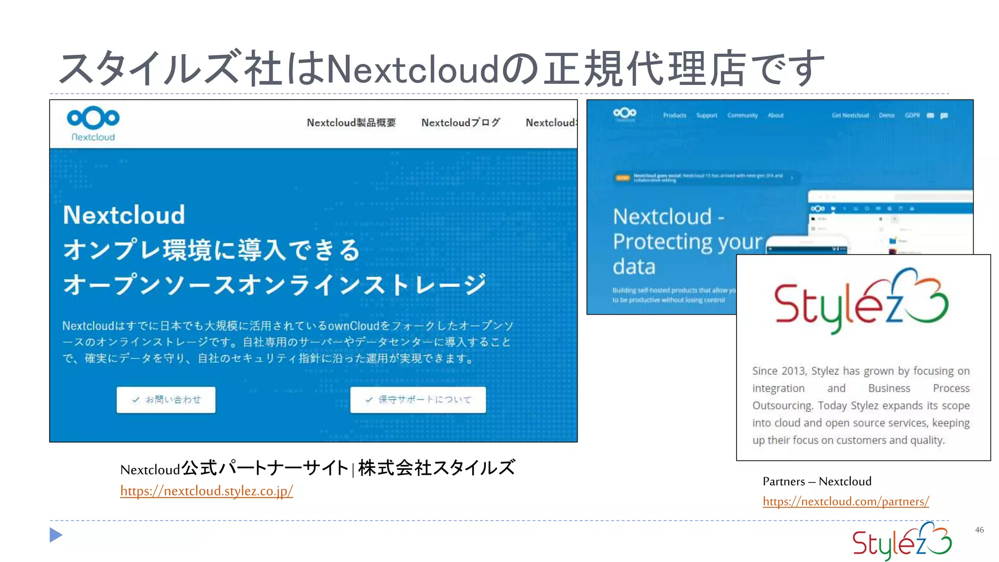 スタイルズ社はNextcloudの正規代理店です
46
Partners – Nextcloud
https://nextcloud.com/partners/
Nextcloud公式パートナーサイト | 株式会社スタイルズ
https://nextcloud.stylez.co.jp/
 