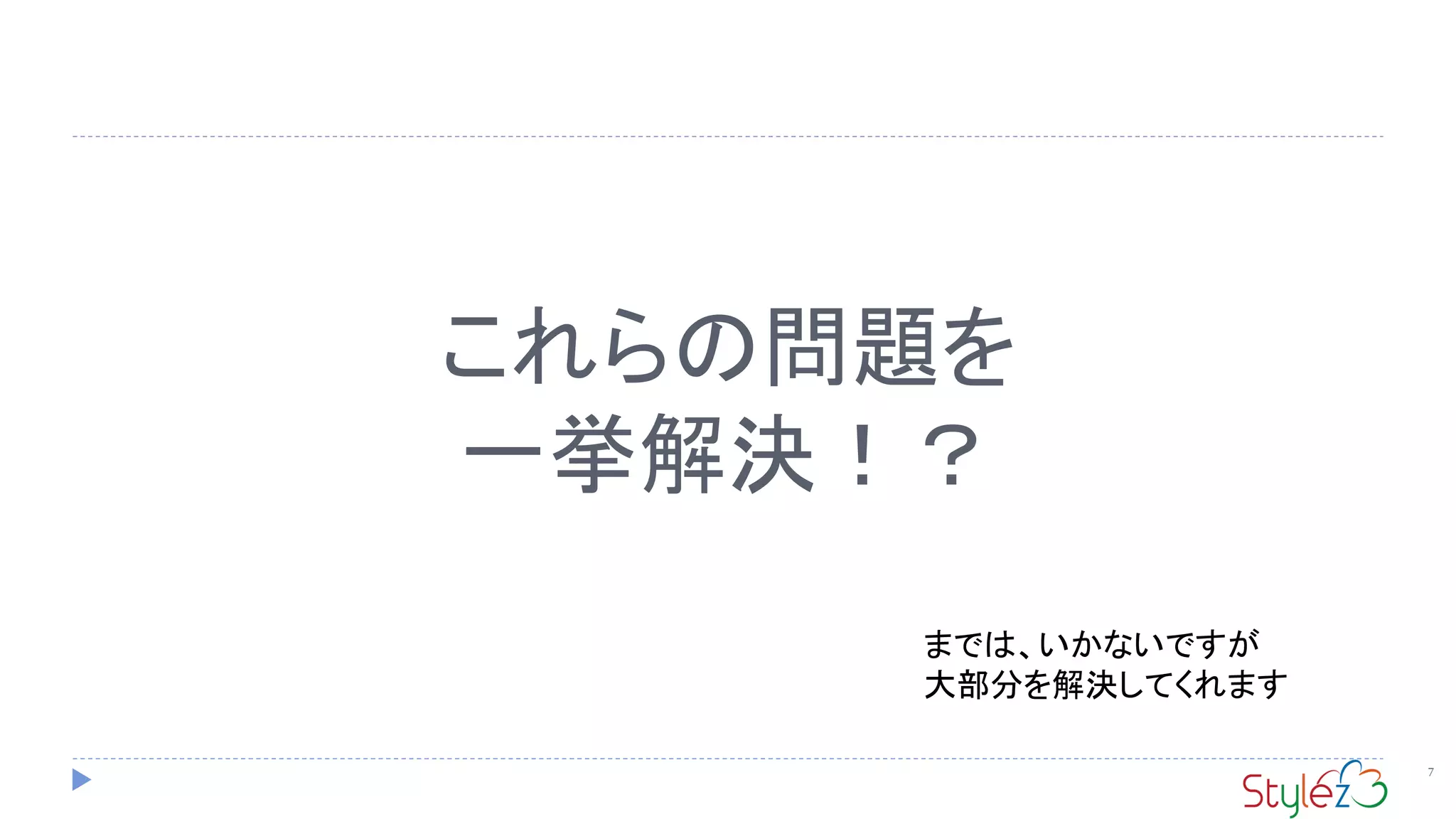 これらの問題を
一挙解決！？
7
までは、いかないですが
大部分を解決してくれます
 