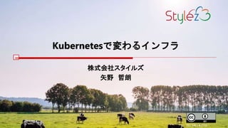 Kubernetesで変わるインフラ
株式会社スタイルズ
矢野 哲朗
2019年1月23日
 