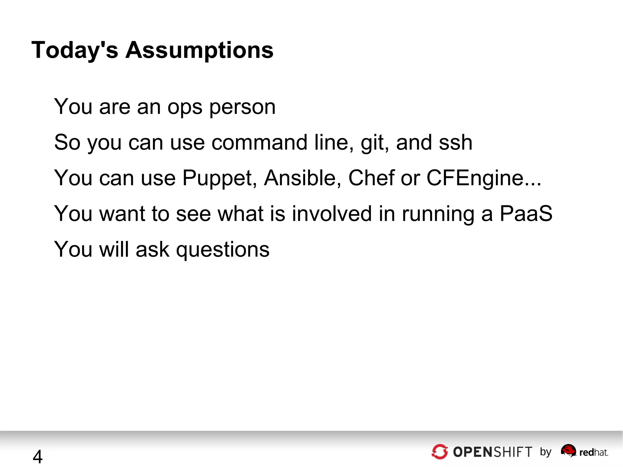 Today's Assumptions
You are an ops person
So you can use command line, git, and ssh
You can use Puppet, Ansible, Chef or CFEngine...
You want to see what is involved in running a PaaS
You will ask questions

4

by

 