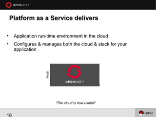 Platform as a Service delivers
•

Application run-time environment in the cloud

•

Configures & manages both the cloud & stack for your
application

“The cloud is now useful!”

18

 