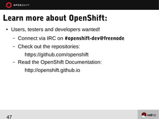 Learn more about OpenShift & Heat:
●

Users, testers and developers wanted!
–

Connect via IRC on #heat@freenode

–

Check out the repositories:

–

https://github.com/openstack/heat
https://github.com/openstack/heat-templates
Read the Heat Documentation:
http://docs.openstack.org/developer/heat

–

47

 