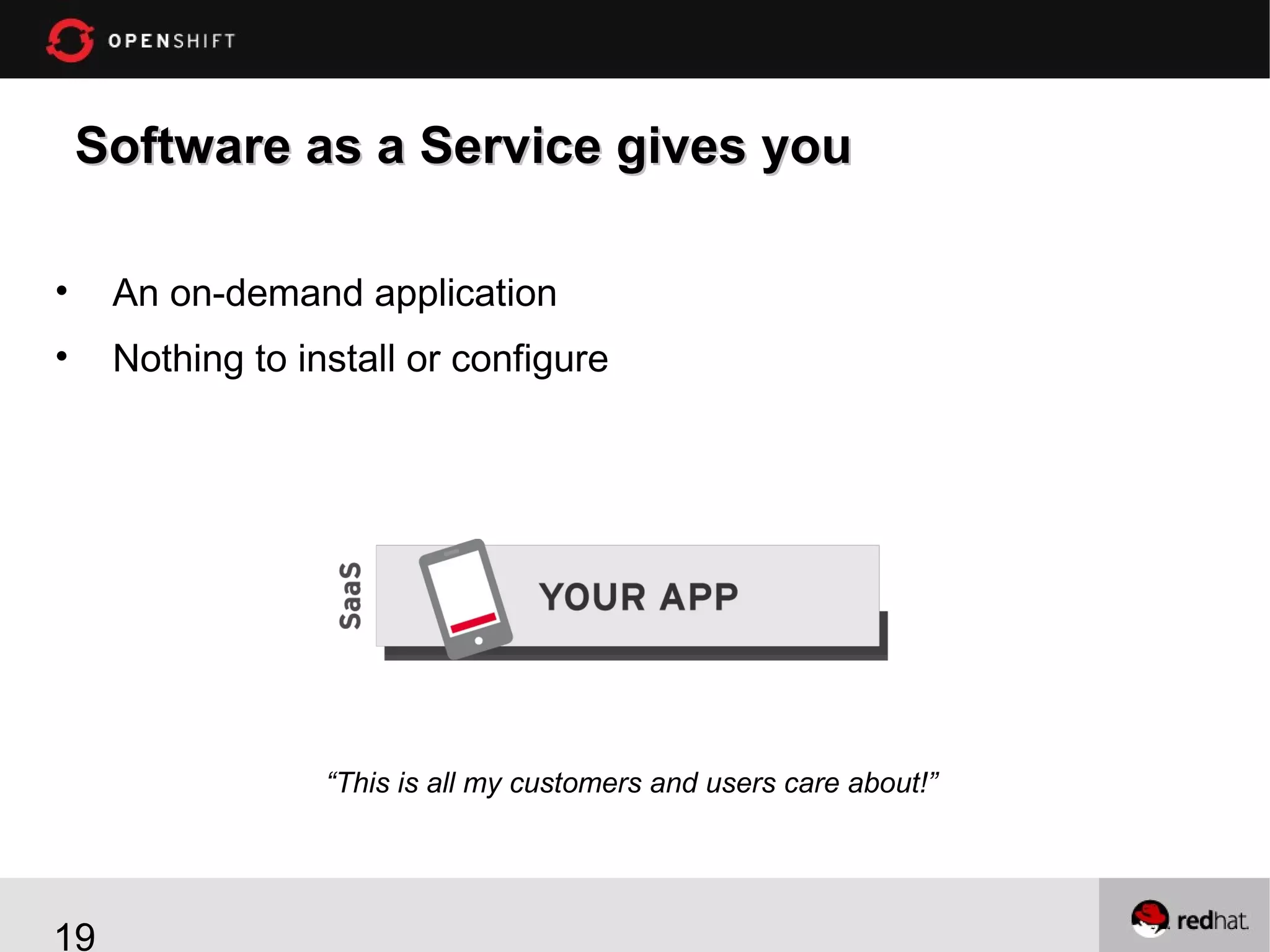 Software as a Service gives you
•

An on-demand application

•

Nothing to install or configure

“This is all my customers and users care about!”

19

 