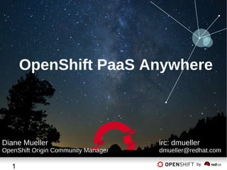 OpenShift PaaS Anywhere

Diane Mueller

OpenShift Origin Community Manager

1

irc: dmueller

dmueller@redhat.com
by

 