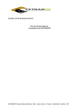 Curitiba, 25 de fevereiro de 2013.

Élio de Oliveira Manoel,
Conselheiro do CETRAN/PR

CETRAN/PR: Rua Dep. Mário de Barros, 1290 – Centro Cívico – 4º andar – 80.530-280 – Curitiba – PR

 