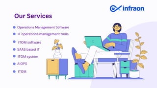 Our Services
Operations Management Software
IT operations management tools
ITOM software
AIOPS
ITOM
SAAS based IT
ITOM system
 