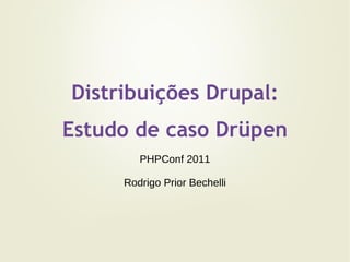 Distribuições Drupal: Estudo de caso Drüpen PHPConf 2011 Rodrigo Prior Bechelli 