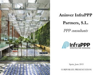 Aninver InfraPPP
Partners, S.L.
PPP consultants
Spain, June 2015
CORPORATE PRESENTATION
 