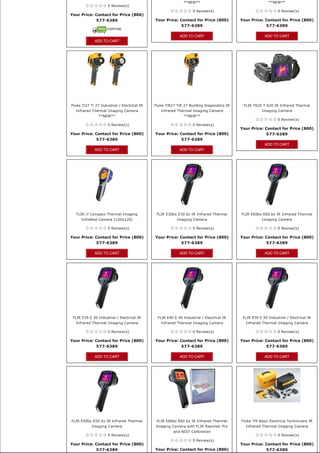 **NEW**                                      **NEW**
                     0 Review(s)
                                                                   0 Review(s)                                  0 Review(s)
Your Price: Contact for Price (800) 
            577-6389                          Your Price: Contact for Price (800)          Your Price: Contact for Price (800) 
                                                          577-6389                                     577-6389

                                                            ADD TO CART                                 ADD TO CART
              ADD TO CART




Fluke Ti27 Ti 27 Industrial / Electrical IR   Fluke TiR27 TiR 27 Building Diagnostics IR    FLIR T620 T 620 IR Infrared Thermal
  Infrared Thermal Imaging Camera                Infrared Thermal Imaging Camera                       Imaging Camera
                **NEW**                                       **NEW**
                                                                                                                0 Review(s)
                     0 Review(s)                                   0 Review(s)
                                                                                           Your Price: Contact for Price (800) 
Your Price: Contact for Price (800)           Your Price: Contact for Price (800)                      577-6389
            577-6389                                      577-6389
                                                                                                        ADD TO CART
              ADD TO CART                                   ADD TO CART




   FLIR i7 Compact Thermal Imaging             FLIR E30bx E30 bx IR Infrared Thermal       FLIR E60bx E60 bx IR Infrared Thermal
      InfraRed Camera (120x120)                           Imaging Camera                               Imaging Camera

                     0 Review(s)                                   0 Review(s)                                  0 Review(s)

Your Price: Contact for Price (800)           Your Price: Contact for Price (800)          Your Price: Contact for Price (800) 
            577-6389                                      577-6389                                     577-6389

              ADD TO CART                                   ADD TO CART                                 ADD TO CART




 FLIR E30 E 30 Industrial / Electrical IR      FLIR E40 E 40 Industrial / Electrical IR     FLIR E50 E 50 Industrial / Electrical IR
  Infrared Thermal Imaging Camera                Infrared Thermal Imaging Camera             Infrared Thermal Imaging Camera

                     0 Review(s)                                   0 Review(s)                                  0 Review(s)

Your Price: Contact for Price (800)           Your Price: Contact for Price (800)          Your Price: Contact for Price (800) 
            577-6389                                      577-6389                                     577-6389

              ADD TO CART                                   ADD TO CART                                 ADD TO CART




FLIR E50bx E50 bx IR Infrared Thermal          FLIR E60bx E60 bx IR Infrared Thermal       Fluke Ti9 Basic Electrical Technicians IR
            Imaging Camera                    Imaging Camera with FLIR Reporter Pro          Infrared Thermal Imaging Camera
                                                        and NIST Calibration
                     0 Review(s)                                                                                0 Review(s)
                                                                   0 Review(s)
Your Price: Contact for Price (800)                                                        Your Price: Contact for Price (800) 
               577-6389                       Your Price: Contact for Price (800)                        577-6389
 